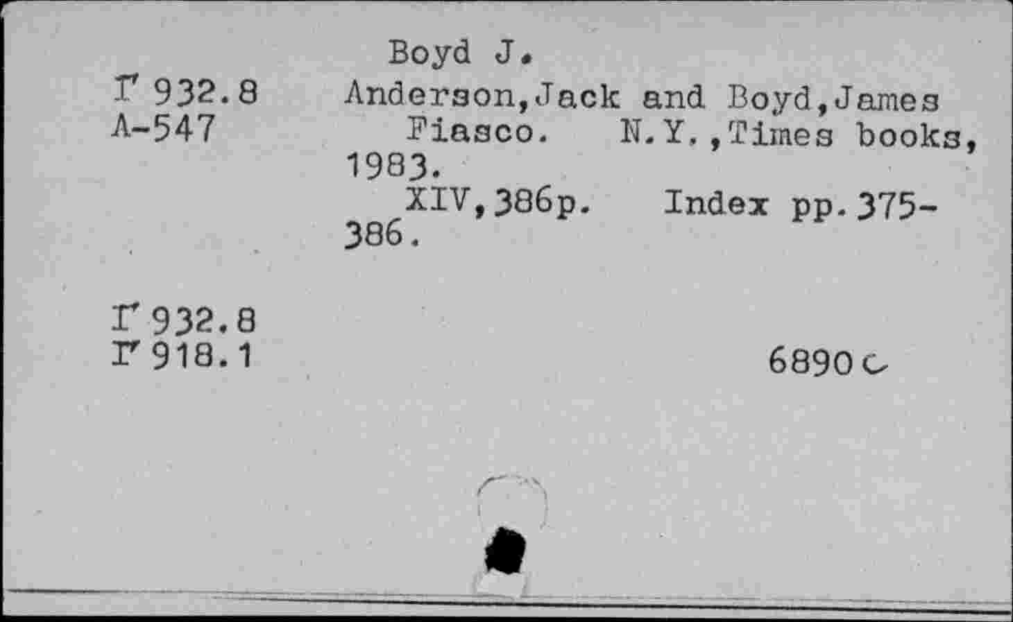 ﻿Г 932.8 Л-547	Boyd J• Anderson,Jack and Boyd,James Fiasco. N. Y. ,Times books 1983. XIV,38бр. Index pp.375-386.
Г 932.8 Г 918.1	6890 о